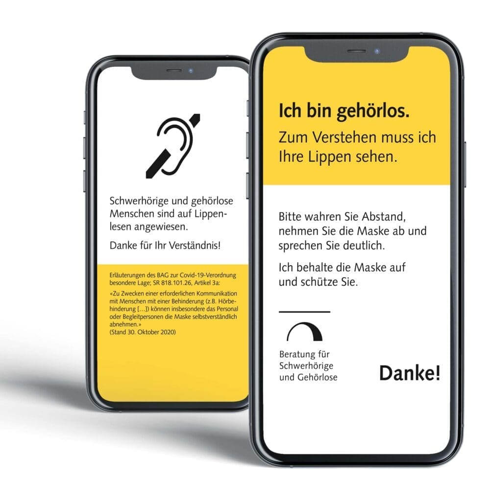 Mobiltelefon mit Aufschrift "Ich bin schwerhörig. Zum Verstehen muss ich Ihre Lippen sehen. Bitte wahren Sie Abstand, nehmen Sie die Maske ab und sprechen Sie deutlich. Ich behalte die Maske auf und schütze Sie. Danke!" und Aufschrift "Schwerhörige und gehörlose Menschen sind auf Lippenlesen angewiesen. Danke für Ihr Verständnis! Erläuterungen des BAG zur Covid-19-Verordnung besondere Lage; SR 818.101.26, Artikel 3a: "Zu Zwecken einer erforderlichen Kommunikation mit Menschen mit einer Behinderung (z.B. Hörbehinderung [...]) können insbesondere das Personal oder Begleitpersonen die Maske selbstverständlich abnehmen." (Stand 30. Oktober 2020)" mit Logo der Beratung für Schwerhörige und Gehörlose in der unteren linken Ecke.