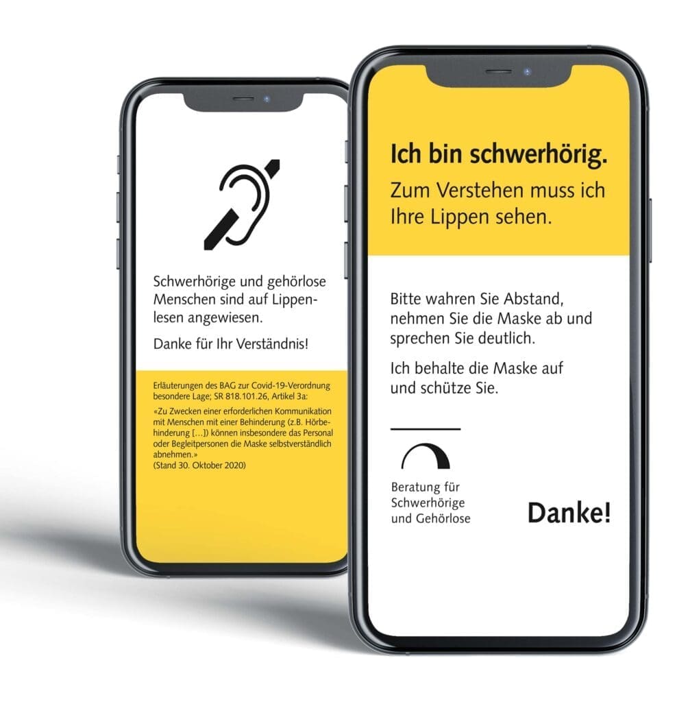 Mobiltelefon mit Aufschrift "Ich bin schwerhörig. Zum Verstehen muss ich Ihre Lippen sehen. Bitte wahren Sie Abstand, nehmen Sie die Maske ab und sprechen Sie deutlich. Ich behalte die Maske auf und schütze Sie. Danke!" und Aufschrift "Schwerhörige und gehörlose Menschen sind auf Lippenlesen angewiesen. Danke für Ihr Verständnis! Erläuterungen des BAG zur Covid-19-Verordnung besondere Lage; SR 818.101.26, Artikel 3a: "Zu Zwecken einer erforderlichen Kommunikation mit Menschen mit einer Behinderung (z.B. Hörbehinderung [...]) können insbesondere das Personal oder Begleitpersonen die Maske selbstverständlich abnehmen." (Stand 30. Oktober 2020)" mit Logo der Beratung für Schwerhörige und Gehörlose in der unteren linken Ecke.